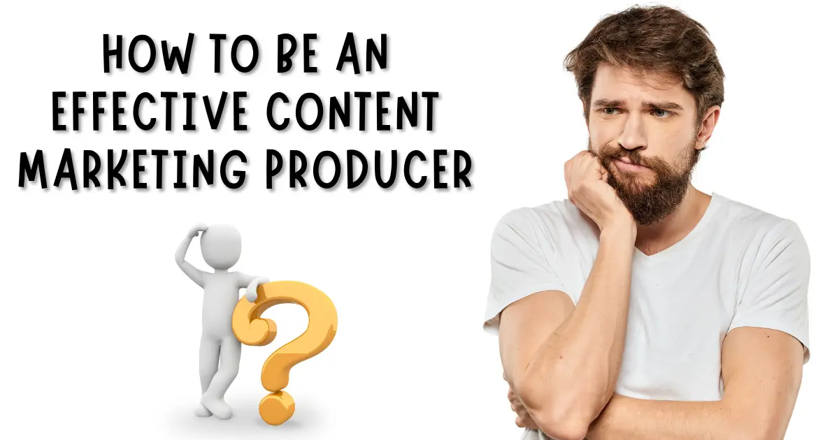 How to be an Effective Content Marketing Producer